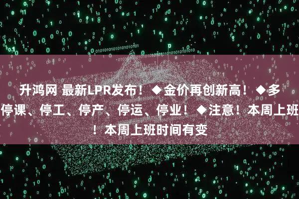 升鸿网 最新LPR发布！◆金价再创新高！◆多地宣布：停课、停工、停产、停运、停业！◆注意！本周上班时间有变