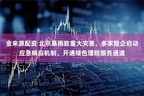 金来源配资 北京暴雨致重大灾害，多家险企启动应急响应机制、开通绿色理赔服务通道