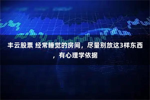 丰云股票 经常睡觉的房间，尽量别放这3样东西，有心理学依据