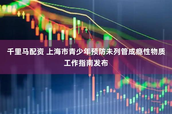 千里马配资 上海市青少年预防未列管成瘾性物质工作指南发布