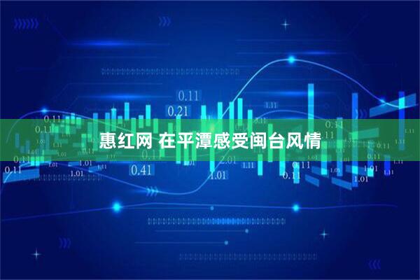 惠红网 在平潭感受闽台风情